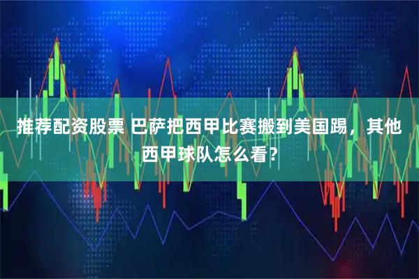 推荐配资股票 巴萨把西甲比赛搬到美国踢，其他西甲球队怎么看？