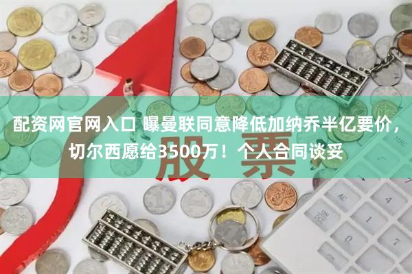 配资网官网入口 曝曼联同意降低加纳乔半亿要价，切尔西愿给3500万！个人合同谈妥
