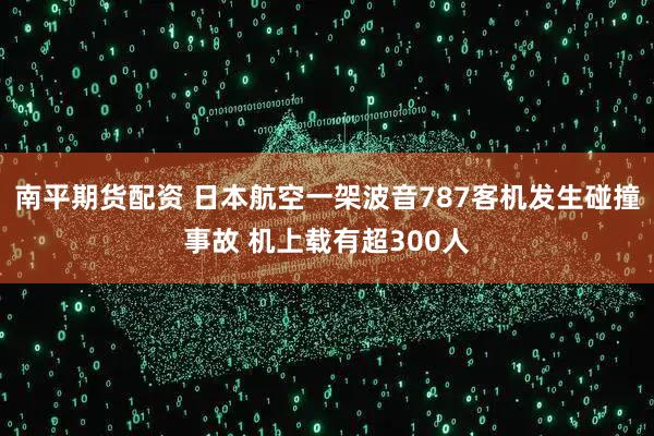 南平期货配资 日本航空一架波音787客机发生碰撞事故 机上载有超300人