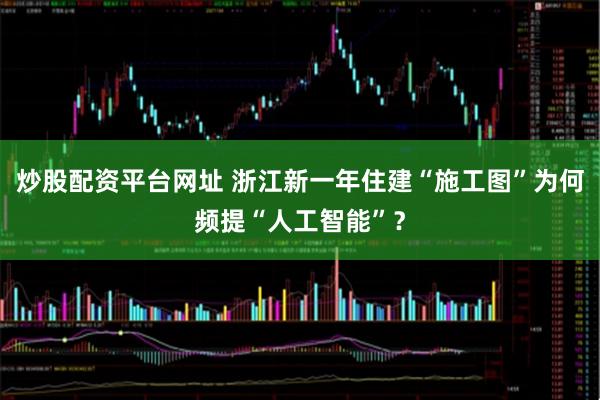 炒股配资平台网址 浙江新一年住建“施工图”为何频提“人工智能”？